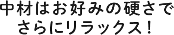 中材はお好みの硬さでさらにリラックス！